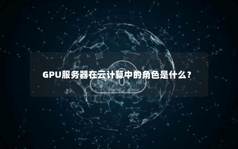 GPU服务器在云计算中的角色是什么？