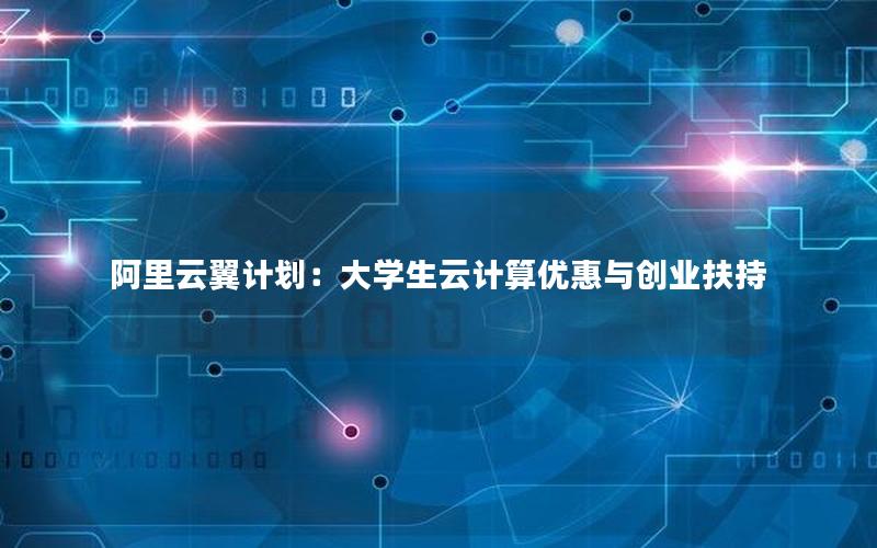 阿里云翼计划：大学生云计算优惠与创业扶持