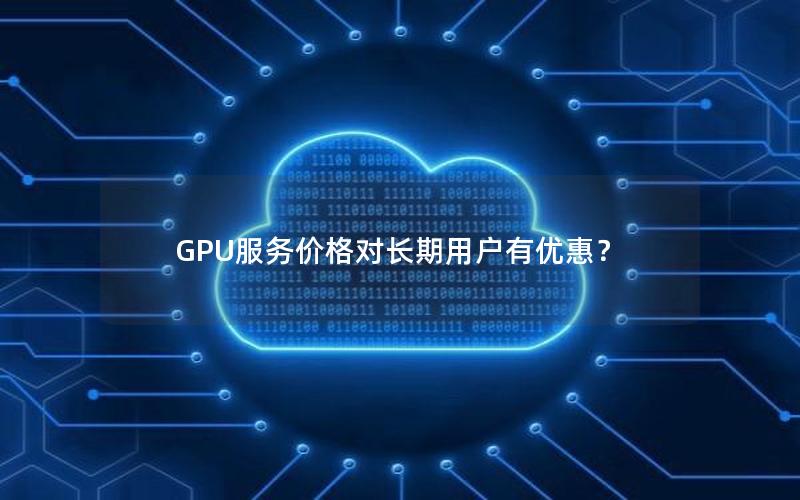 GPU服务价格对长期用户有优惠？