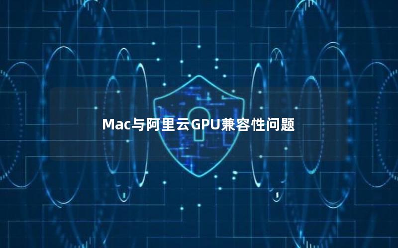 Mac与阿里云GPU兼容性问题