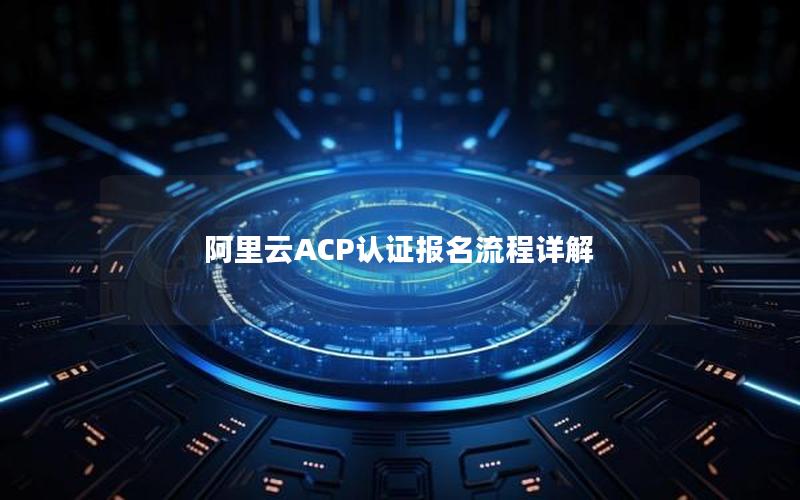 阿里云ACP认证报名流程详解