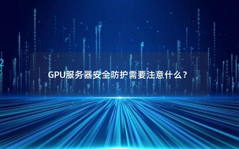 GPU服务器安全防护需要注意什么？