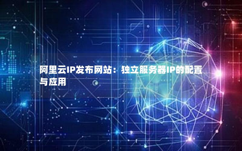 阿里云IP发布网站：独立服务器IP的配置与应用