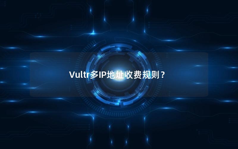 Vultr多IP地址收费规则？