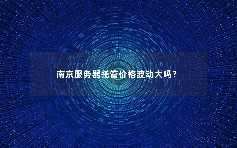 南京服务器托管价格波动大吗？