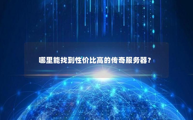 哪里能找到性价比高的传奇服务器？