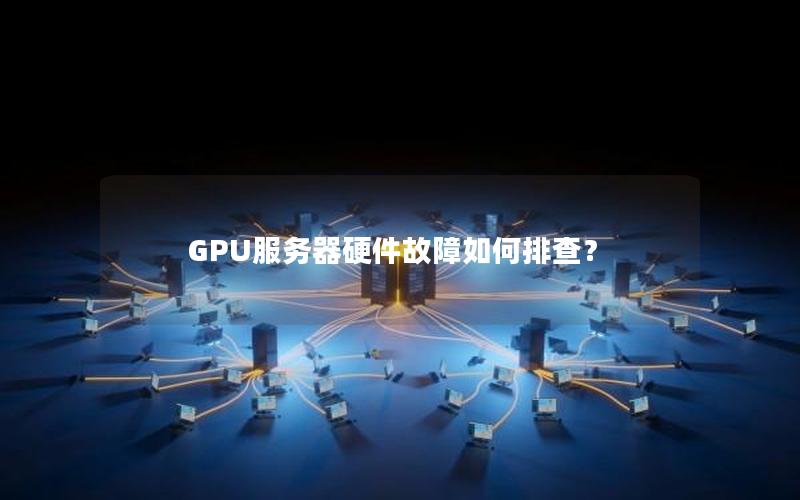 GPU服务器硬件故障如何排查？