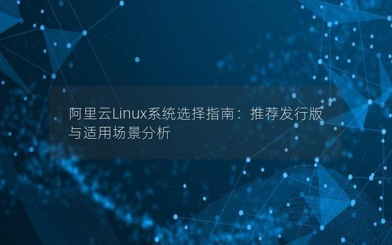 阿里云Linux系统选择指南：推荐发行版与适用场景分析