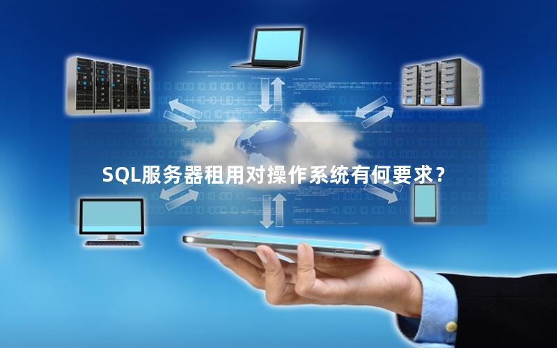 SQL服务器租用对操作系统有何要求？