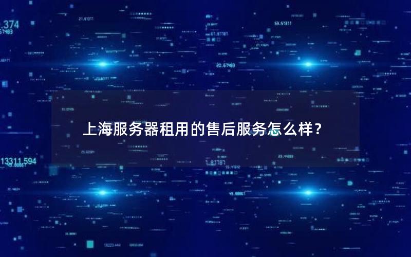 上海服务器租用的售后服务怎么样？