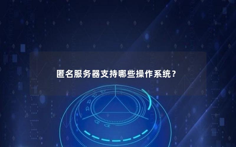 匿名服务器支持哪些操作系统？