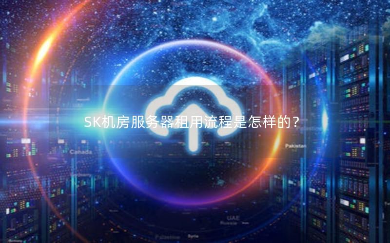 SK机房服务器租用流程是怎样的？