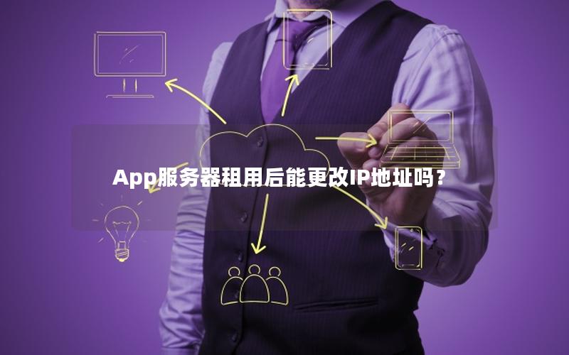 App服务器租用后能更改IP地址吗？