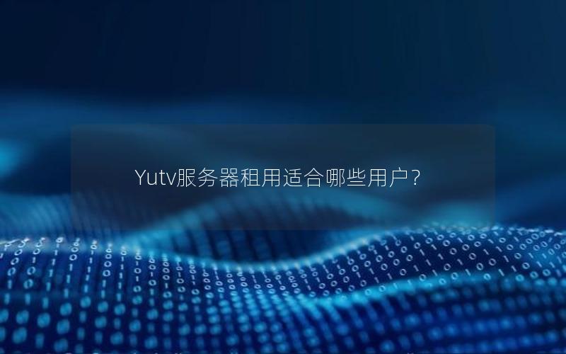 Yutv服务器租用适合哪些用户？