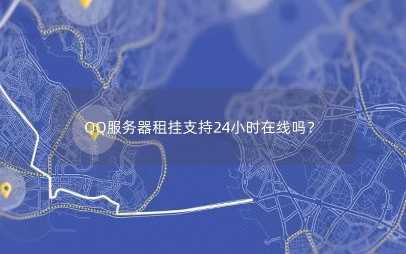 QQ服务器租挂支持24小时在线吗？