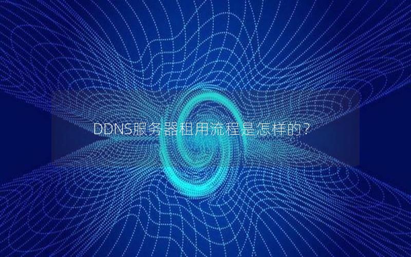 DDNS服务器租用流程是怎样的？