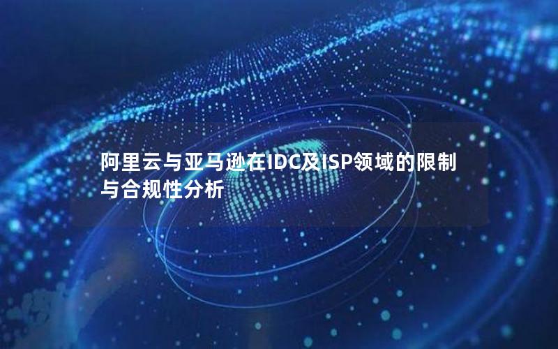 阿里云与亚马逊在IDC及ISP领域的限制与合规性分析