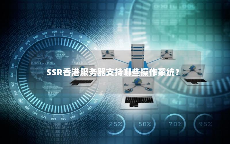 SSR香港服务器支持哪些操作系统？