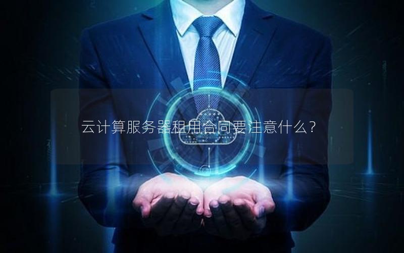 云计算服务器租用合同要注意什么？