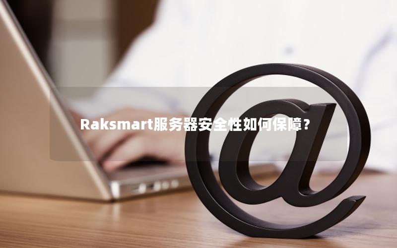 Raksmart服务器安全性如何保障？