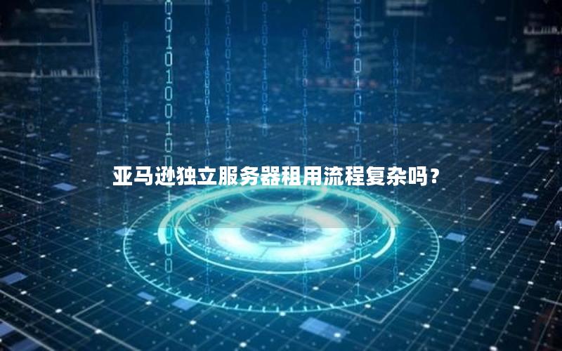 亚马逊独立服务器租用流程复杂吗？