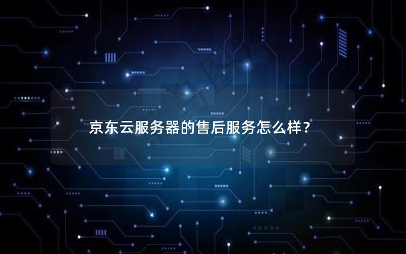 京东云服务器的售后服务怎么样？