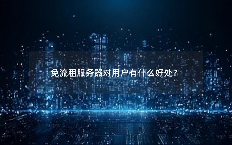 免流租服务器对用户有什么好处？