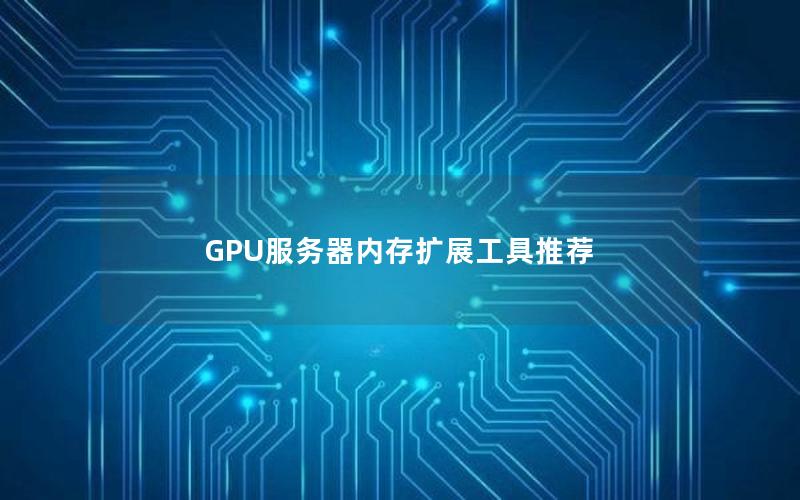 GPU服务器内存扩展工具推荐