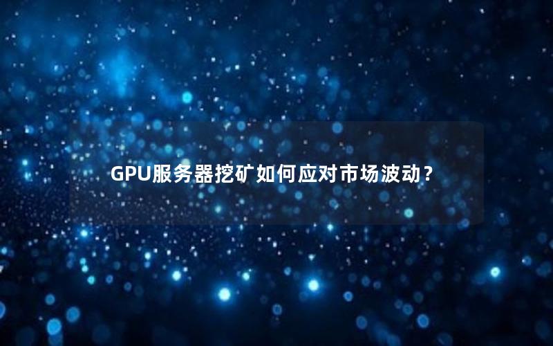 GPU服务器挖矿如何应对市场波动？