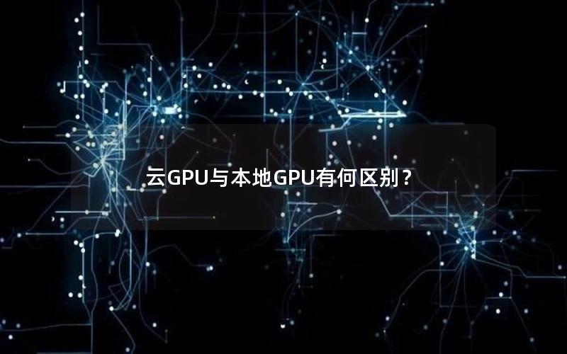 云GPU与本地GPU有何区别？