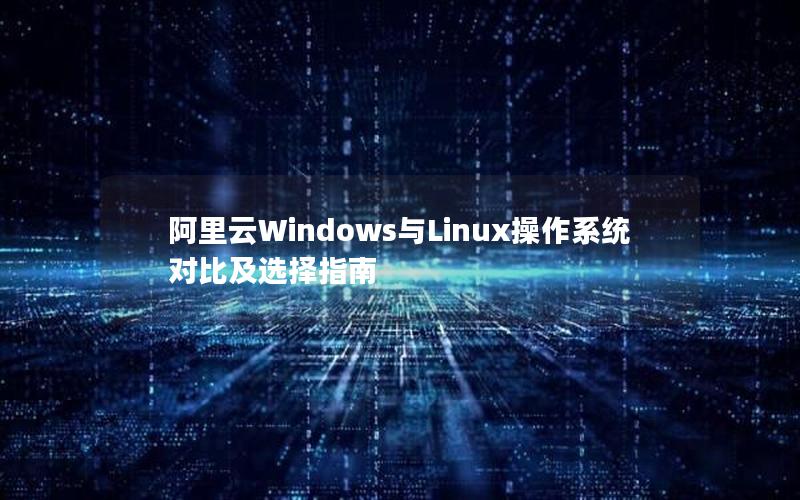 阿里云Windows与Linux操作系统对比及选择指南