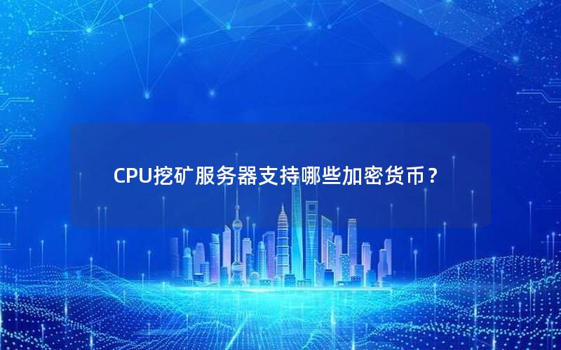 CPU挖矿服务器支持哪些加密货币？