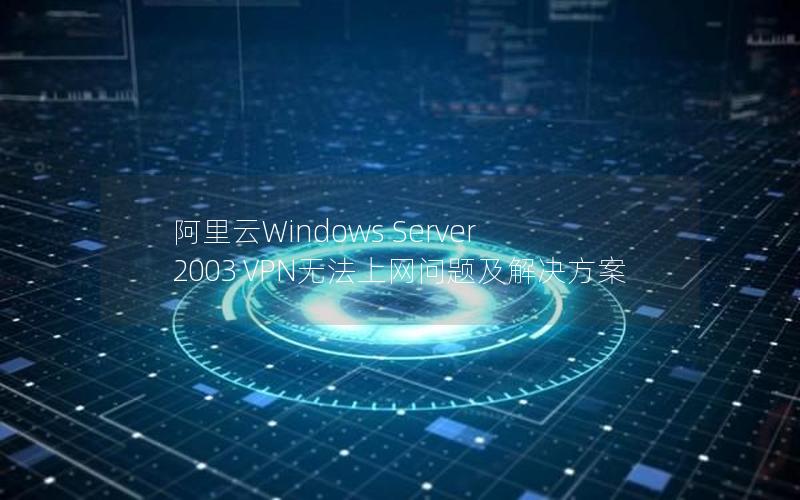 阿里云Windows Server 2003 VPN无法上网问题及解决方案