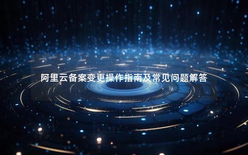 阿里云备案变更操作指南及常见问题解答