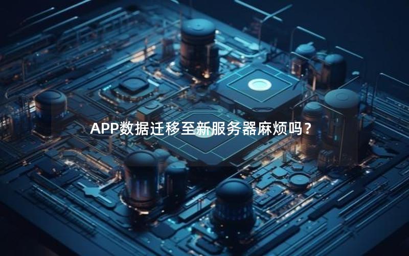 APP数据迁移至新服务器麻烦吗？