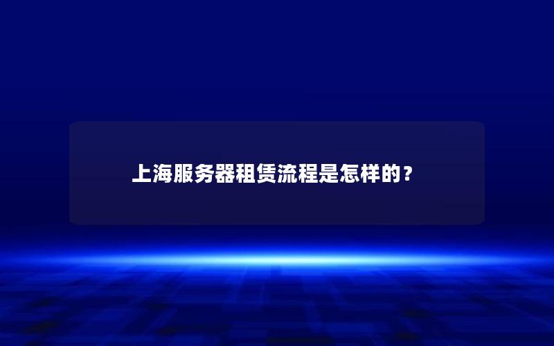 上海服务器租赁流程是怎样的？