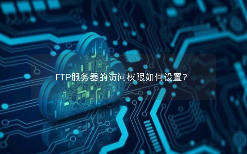 FTP服务器的访问权限如何设置？