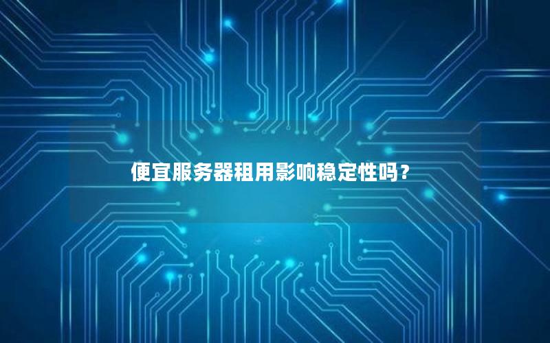 便宜服务器租用影响稳定性吗？