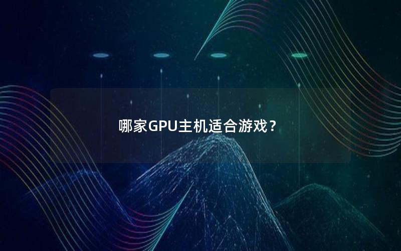 哪家GPU主机适合游戏？