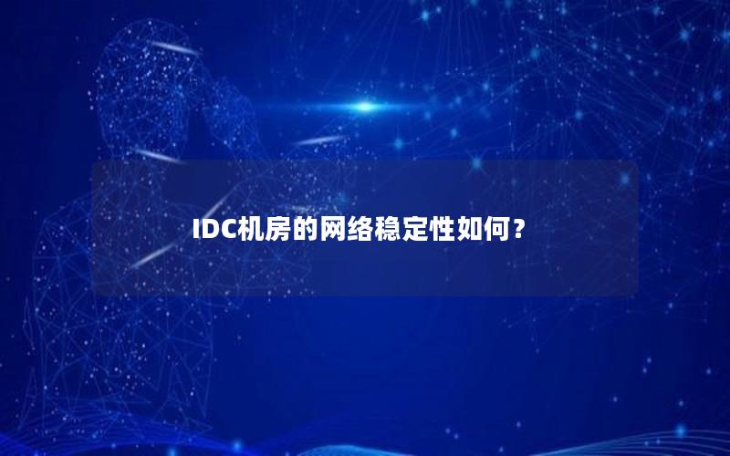 IDC机房的网络稳定性如何？