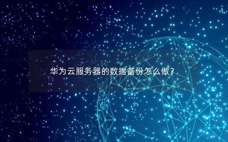 华为云服务器的数据备份怎么做？