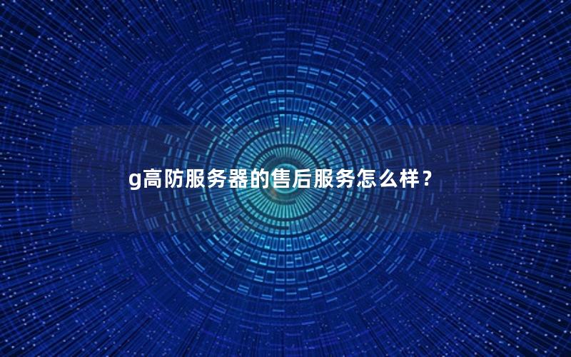 g高防服务器的售后服务怎么样？