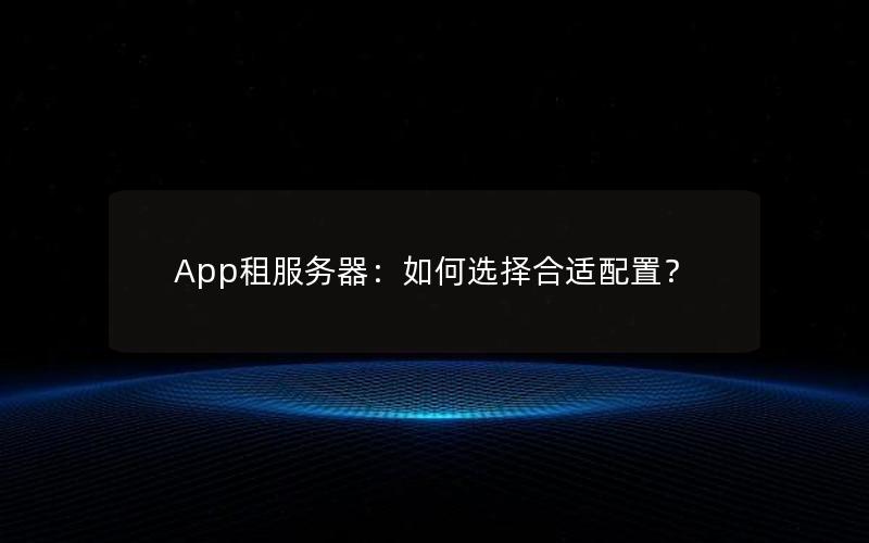 App租服务器：如何选择合适配置？