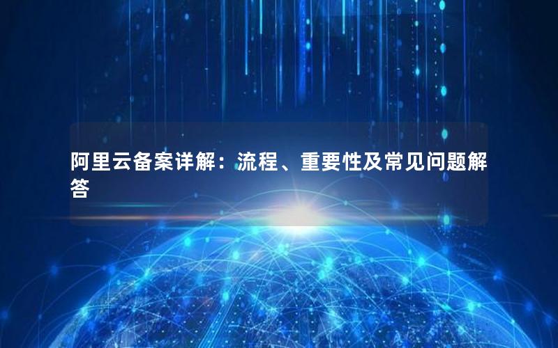 阿里云备案详解：流程、重要性及常见问题解答