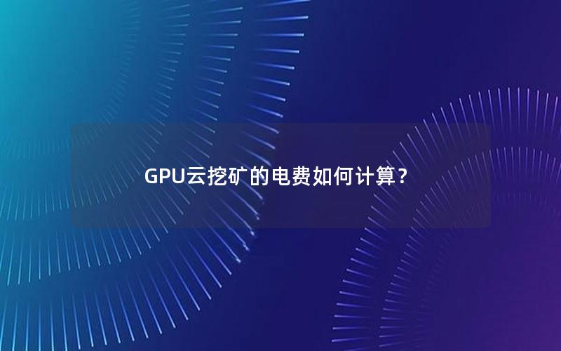 GPU云挖矿的电费如何计算？