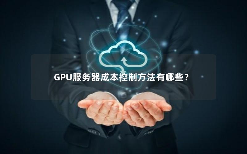 GPU服务器成本控制方法有哪些？