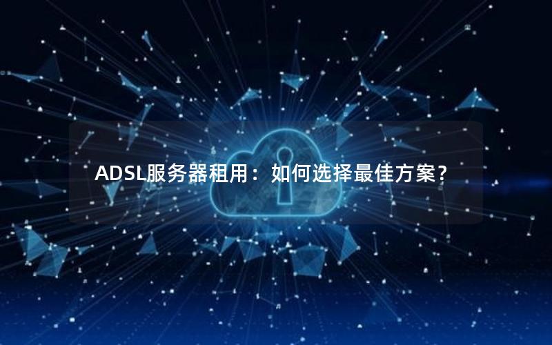 ADSL服务器租用：如何选择最佳方案？