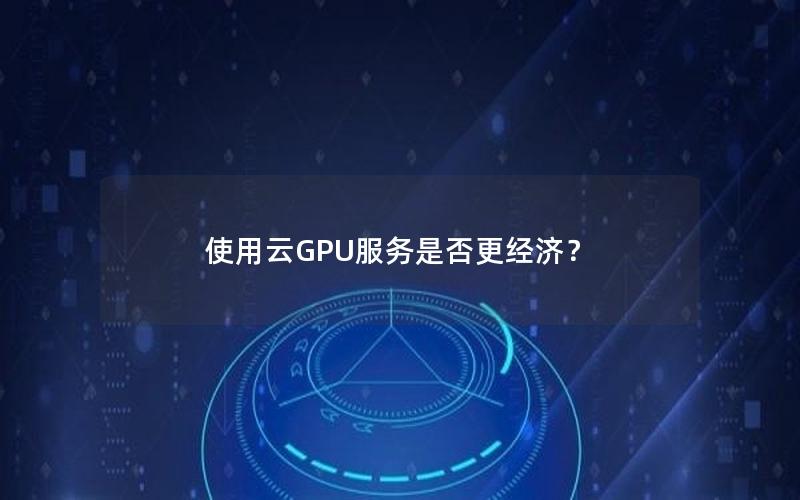 使用云GPU服务是否更经济？