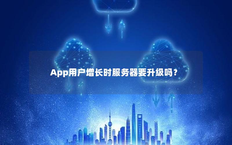 App用户增长时服务器要升级吗？