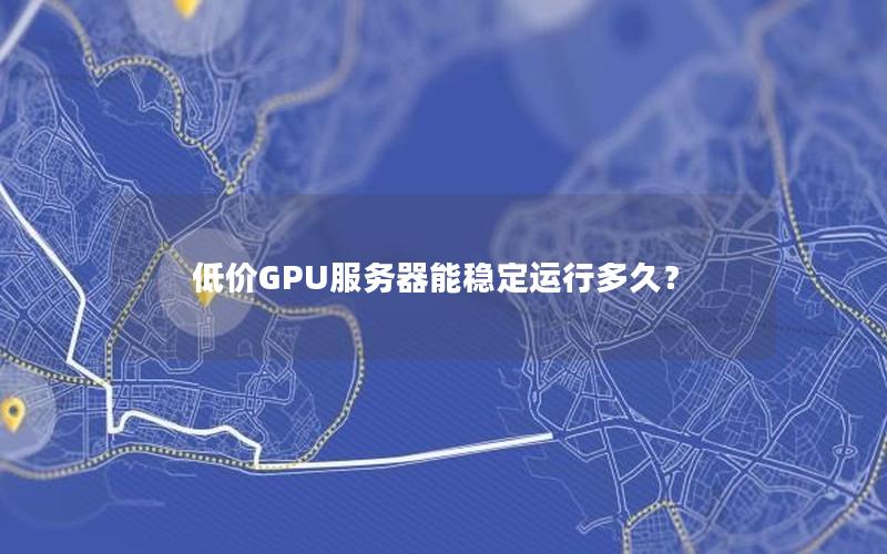 低价GPU服务器能稳定运行多久？